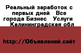 Реальный заработок с первых дней - Все города Бизнес » Услуги   . Калининградская обл.